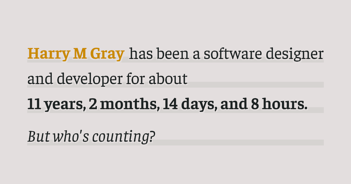Harry Gray has been a designer and developer for about 11 years, 2 months, 14 days, and 8 hours.