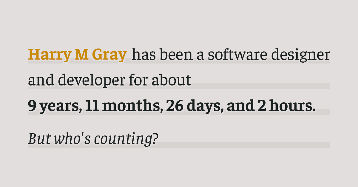 Harry Gray has been a designer and developer for about 9 years, 11 months, 26 days, and 2 hours.